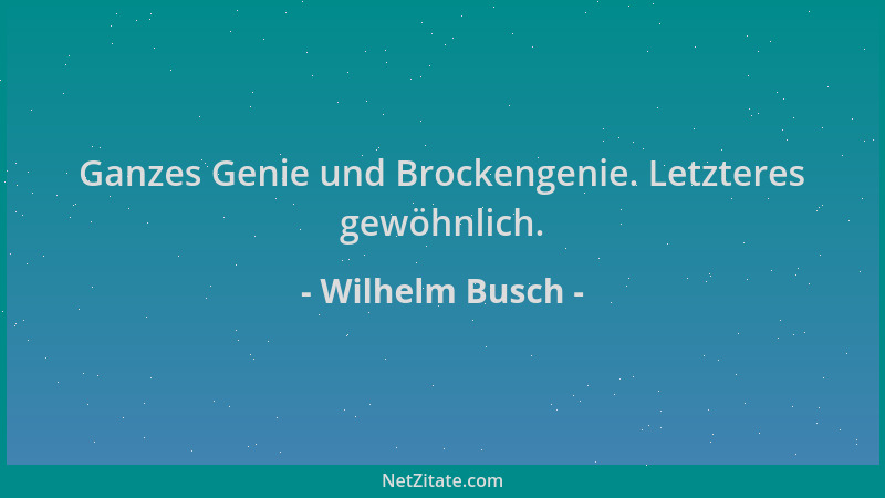 Wilhelm Busch - Ganzes Genie und Brockengenie. Letzteres gewöhnlich....