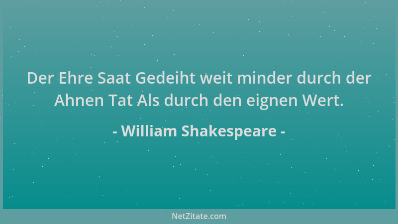 William Shakespeare - Der Ehre Saat Gedeiht weit minder durch der Ahnen Tat Als durch den eignen Wert....