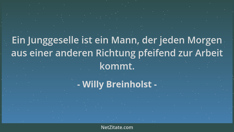 Willy Breinholst - Ein Junggeselle ist ein Mann, der jeden Morgen aus einer anderen Richtung pfeifend zur Arbeit kommt....
