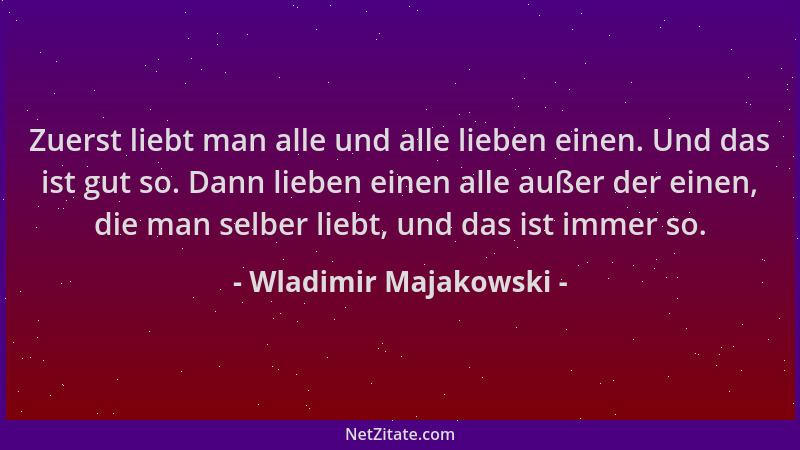 Wladimir Majakowski - Zuerst liebt man alle und alle lieben einen. Und das ist gut so. Dann lieben einen alle außer der ein...