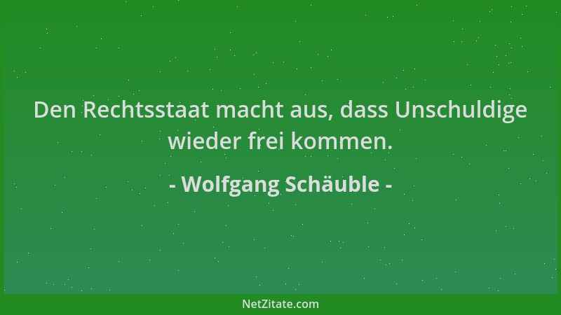 Wolfgang Schäuble - Den Rechtsstaat macht aus, dass Unschuldige wieder frei kommen....