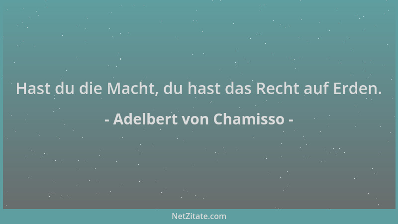 Adelbert von Chamisso - Hast du die Macht, du hast das Recht auf Erden....