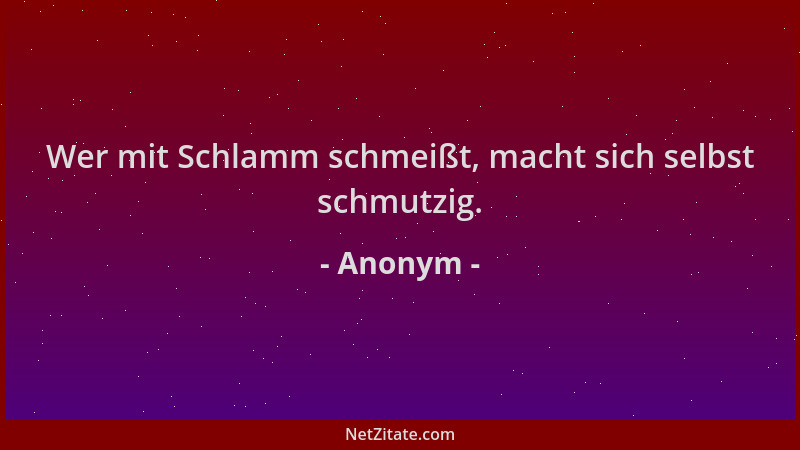 Anonym - Wer mit Schlamm schmeißt, macht sich selbst schmutzig....