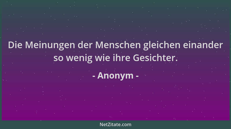 Anonym - Die Meinungen der Menschen gleichen einander so wenig wie ihre Gesichter....