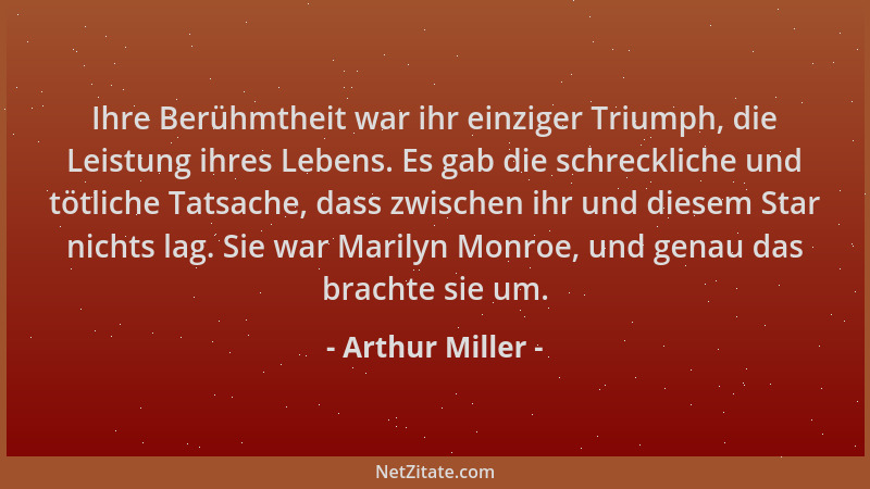Arthur Miller - Ihre Berühmtheit war ihr einziger Triumph, die Leistung ihres Lebens. Es gab die schreckliche und tötliche...