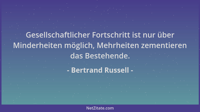 Bertrand Russell - Gesellschaftlicher Fortschritt ist nur über Minderheiten möglich, Mehrheiten zementieren das Bestehende....