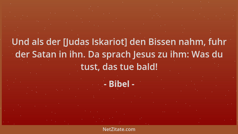 Bibel - Und als der [Judas Iskariot] den Bissen nahm, fuhr der Satan in ihn. Da sprach Jesus zu ihm: Was du tust, das tue b...