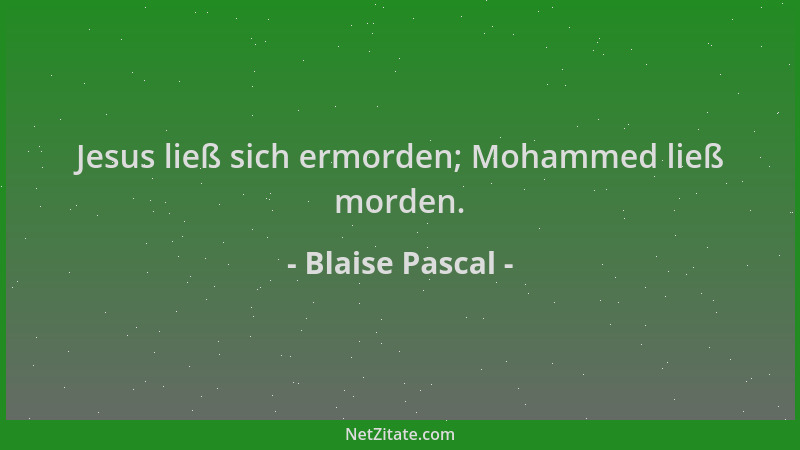 Blaise Pascal - Jesus ließ sich ermorden; Mohammed ließ morden....