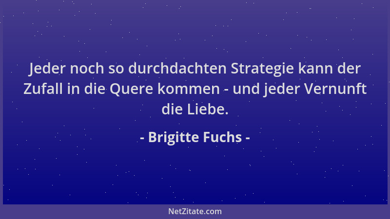 Brigitte Fuchs - Jeder noch so durchdachten Strategie kann der Zufall in die Quere kommen - und jeder Vernunft die Liebe....