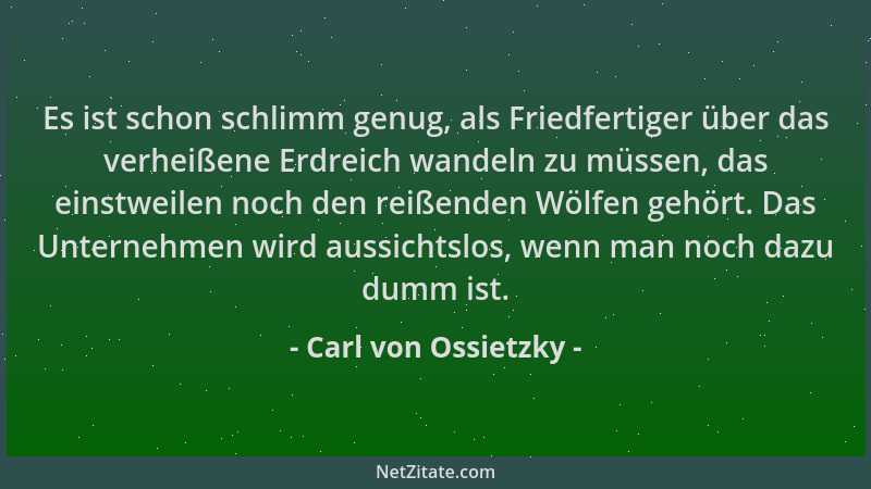 Carl von Ossietzky - Es ist schon schlimm genug, als Friedfertiger über das verheißene Erdreich wandeln zu müssen, das eins...