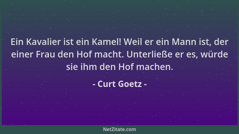 Curt Goetz - Ein Kavalier ist ein Kamel! Weil er ein Mann ist, der einer Frau den Hof macht. Unterließe er es, würde sie ih...