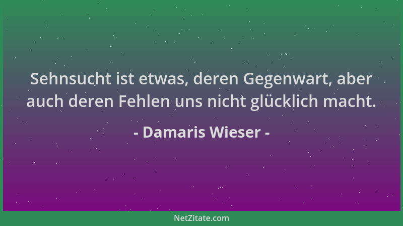 Damaris Wieser - Sehnsucht ist etwas, deren Gegenwart, aber auch deren Fehlen uns nicht glücklich macht....