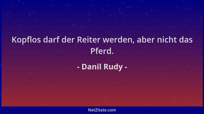 Danil Rudy - Kopflos darf der Reiter werden, aber nicht das Pferd....
