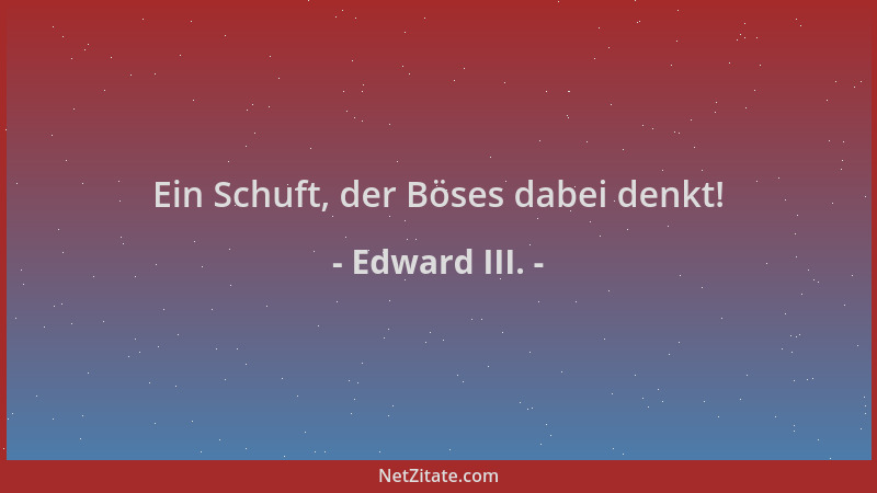 Edward III. - Ein Schuft, der Böses dabei denkt!...
