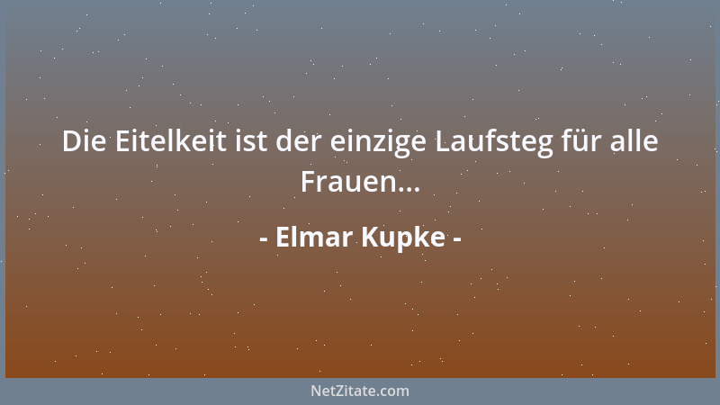 Elmar Kupke - Die Eitelkeit ist der einzige Laufsteg für alle Frauen......