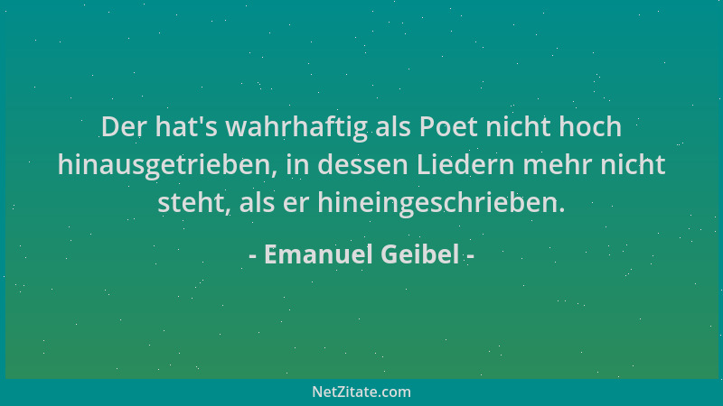 Emanuel Geibel - Der hat 's wahrhaftig als Poet nicht hoch hinausgetrieben, in dessen Liedern mehr nicht steht, als er hinei...
