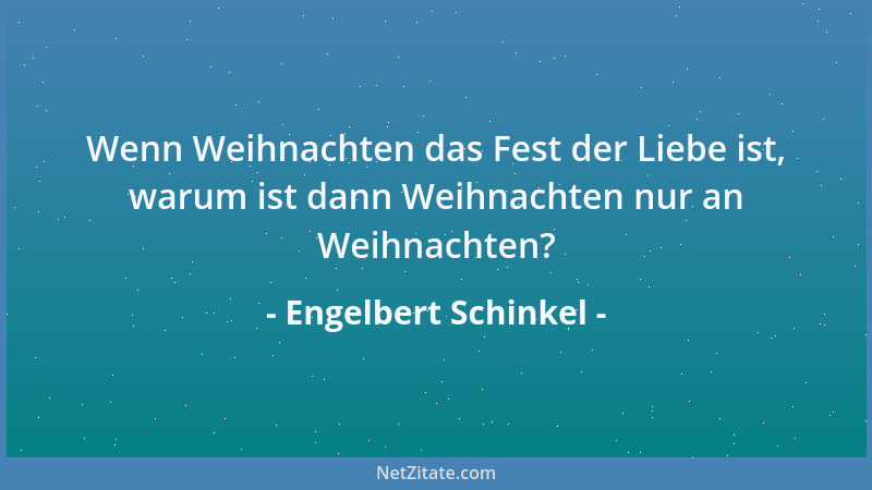 Engelbert Schinkel - Wenn Weihnachten das Fest der Liebe ist, warum ist dann Weihnachten nur an Weihnachten?...