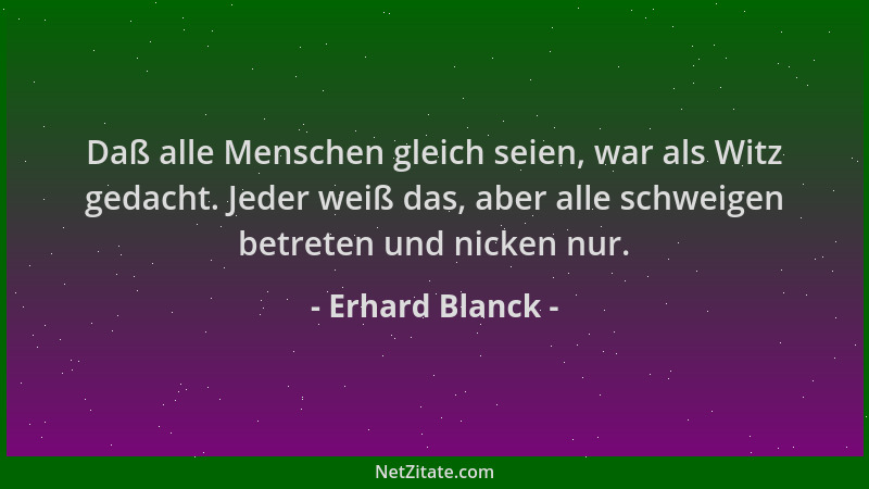 Erhard Blanck - Daß alle Menschen gleich seien, war als Witz gedacht. Jeder weiß das, aber alle schweigen betreten und nick...