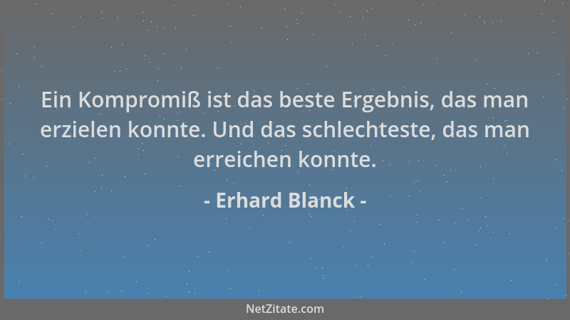 Erhard Blanck - Ein Kompromiß ist das beste Ergebnis, das man erzielen konnte. Und das schlechteste, das man erreichen konn...