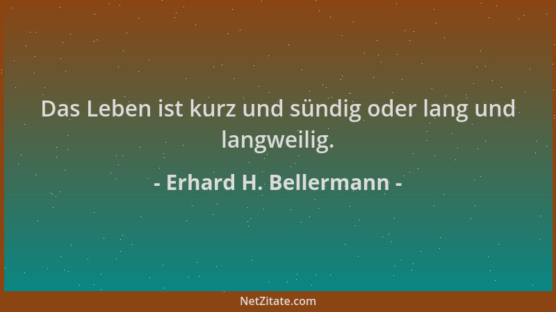 Erhard H. Bellermann - Das Leben ist kurz und sündig oder lang und langweilig....