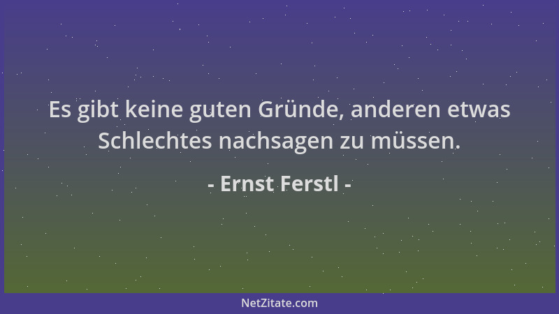 Ernst Ferstl - Es gibt keine guten Gründe, anderen etwas Schlechtes nachsagen zu müssen....