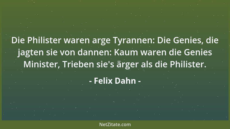 Felix Dahn - Die Philister waren arge Tyrannen: Die Genies, die jagten sie von dannen: Kaum waren die Genies Minister, Trie...