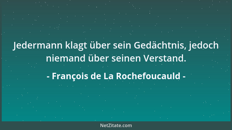 François de La Rochefoucauld - Manche Vorzüge arten in Fehler aus, wenn sie angeboren sind, und manche werden erworben niem...