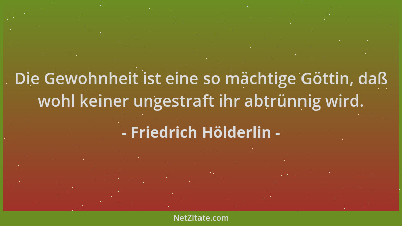 Friedrich Hölderlin - Die Gewohnheit ist eine so mächtige Göttin, daß wohl keiner ungestraft ihr abtrünnig wird....