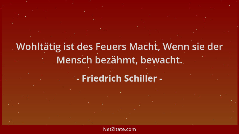 Friedrich Schiller - Wohltätig ist des Feuers Macht, Wenn sie der Mensch bezähmt, bewacht....