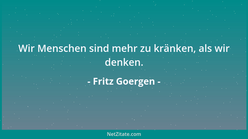 Fritz Goergen - Wir Menschen sind mehr zu kränken, als wir denken....