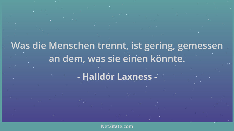 Halldór Laxness - Was die Menschen trennt, ist gering, gemessen an dem, was sie einen könnte....