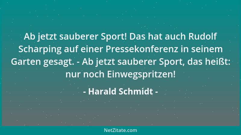 Harald Schmidt - Ab jetzt sauberer Sport! Das hat auch Rudolf Scharping auf einer Pressekonferenz in seinem Garten gesagt....