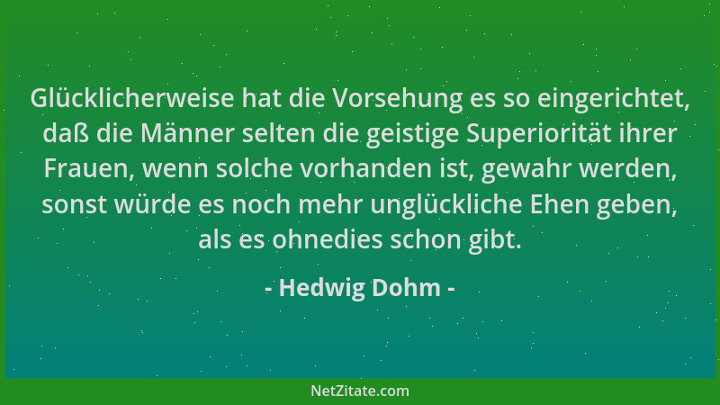 Hedwig Dohm - Glücklicherweise hat die Vorsehung es so eingerichtet, daß die Männer selten die geistige Superiorität ihrer...
