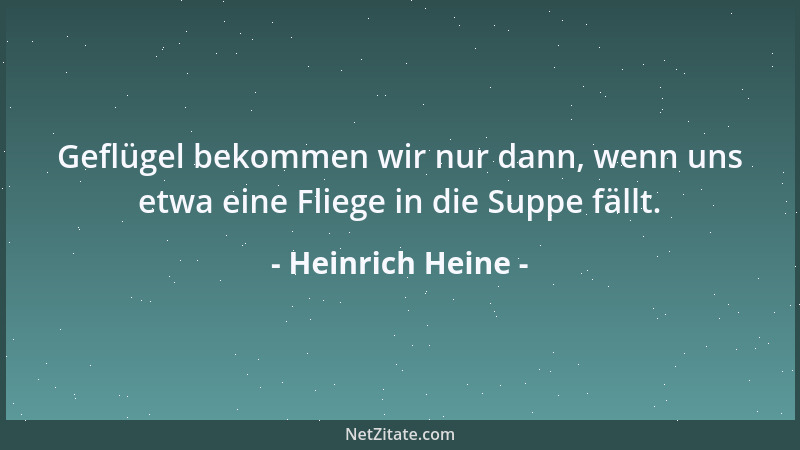 Heinrich Heine - Geflügel bekommen wir nur dann, wenn uns etwa eine Fliege in die Suppe fällt....
