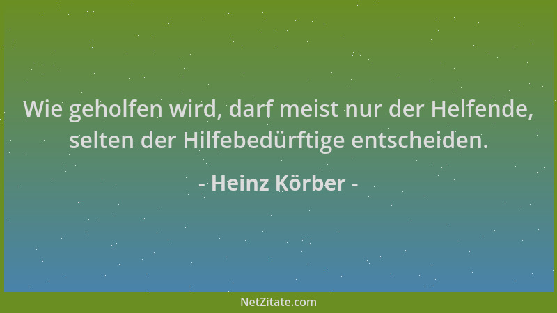 Heinz Körber - Wie geholfen wird, darf meist nur der Helfende, selten der Hilfebedürftige entscheiden....