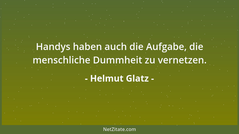 Helmut Glatz - Handys haben auch die Aufgabe, die menschliche Dummheit zu vernetzen....