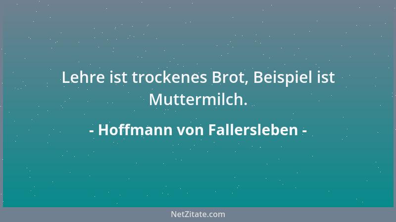 Hoffmann von Fallersleben - Lehre ist trockenes Brot, Beispiel ist Muttermilch....