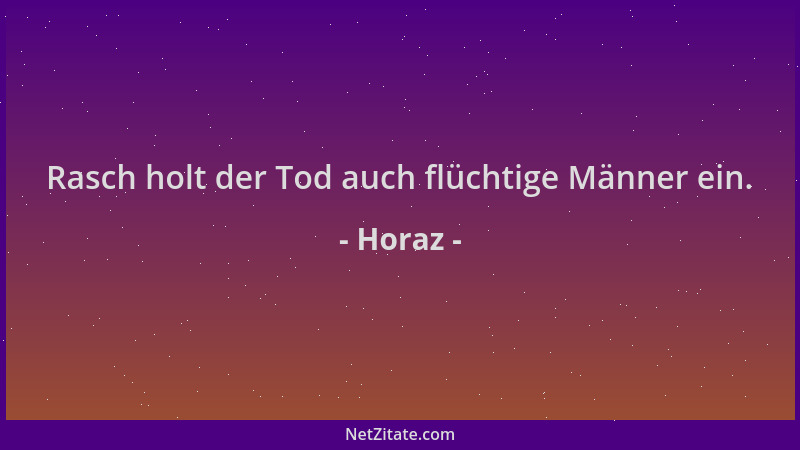 Horaz - Rasch holt der Tod auch flüchtige Männer ein....