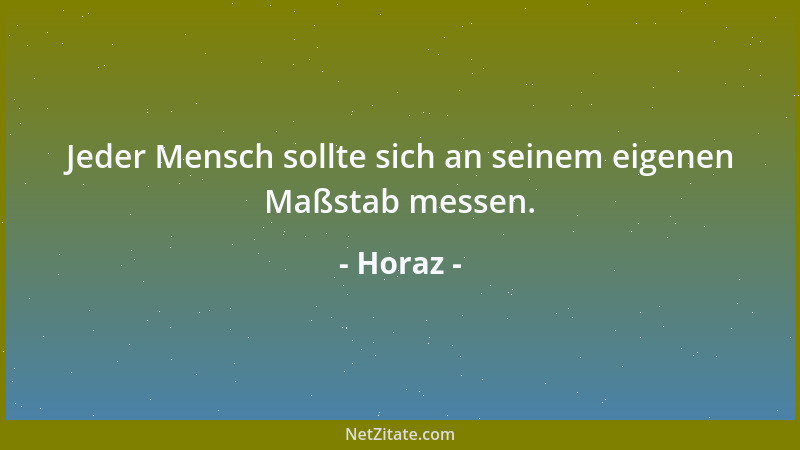 Horaz - Jeder Mensch sollte sich an seinem eigenen Maßstab messen....