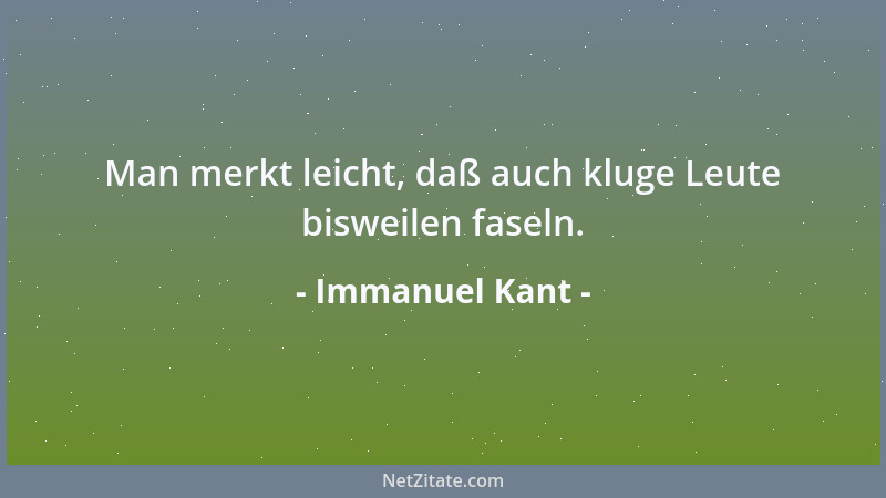 Immanuel Kant - Man merkt leicht, daß auch kluge Leute bisweilen faseln....