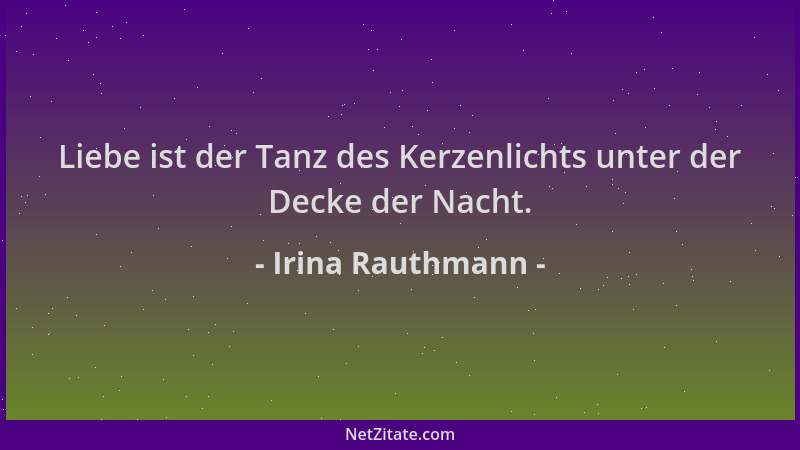 Irina Rauthmann - Liebe ist der Tanz des Kerzenlichts unter der Decke der Nacht....