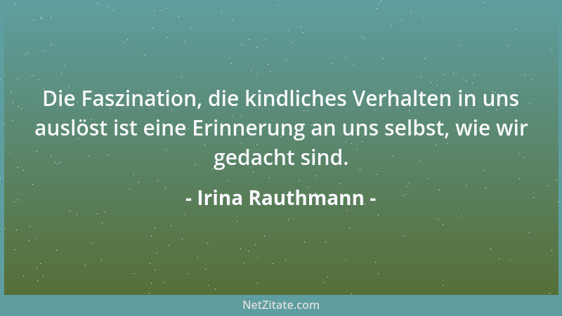 Irina Rauthmann - Die Faszination, die kindliches Verhalten in uns auslöst ist eine Erinnerung an uns selbst, wie wir gedac...