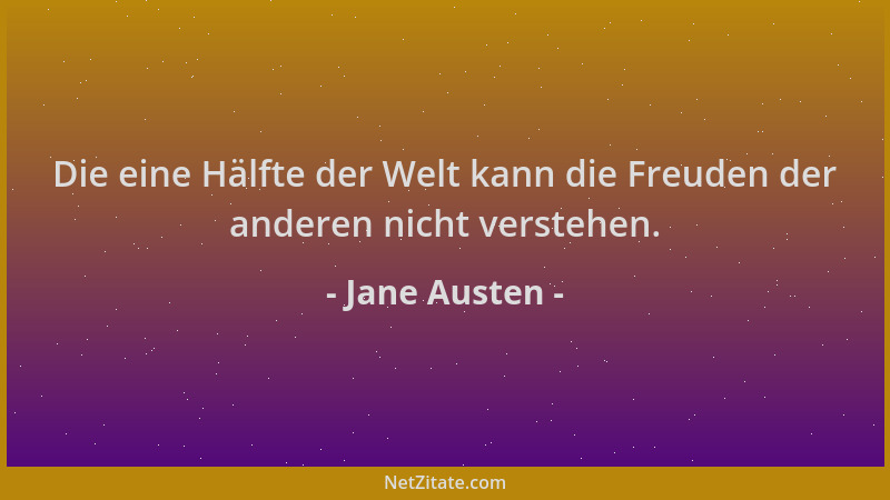 Jane Austen - Die eine Hälfte der Welt kann die Freuden der anderen nicht verstehen....