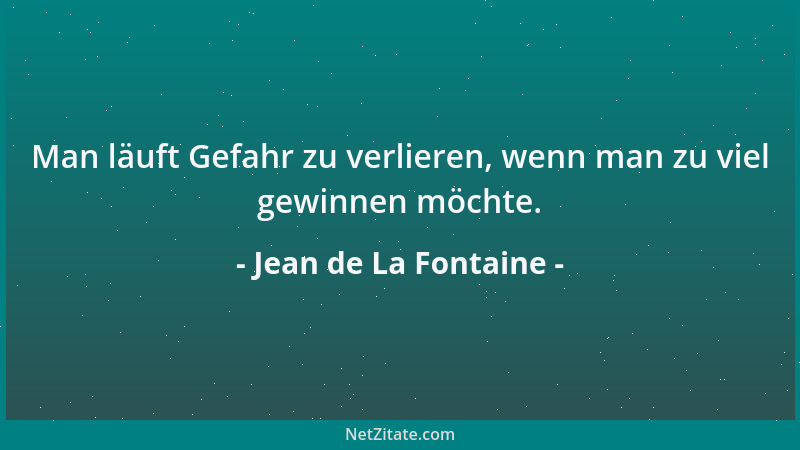 Jean de La Fontaine - Man läuft Gefahr zu verlieren, wenn man zu viel gewinnen möchte....
