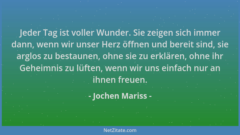 Jochen Mariss - Jeder Tag ist voller Wunder. Sie zeigen sich immer dann, wenn wir unser Herz öffnen und bereit sind, sie ar...