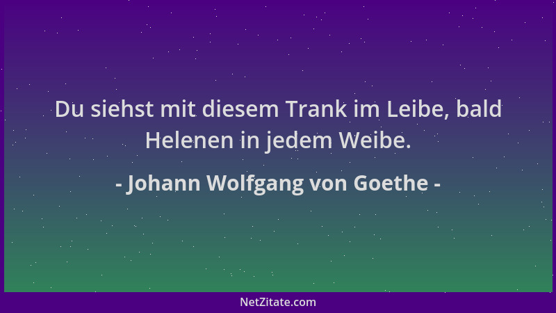 Johann Wolfgang von Goethe - Du siehst mit diesem Trank im Leibe, bald Helenen in jedem Weibe....