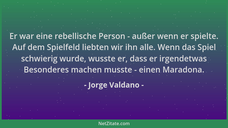 Jorge Valdano - Er war eine rebellische Person - außer wenn er spielte. Auf dem Spielfeld liebten wir ihn alle. Wenn das Sp...