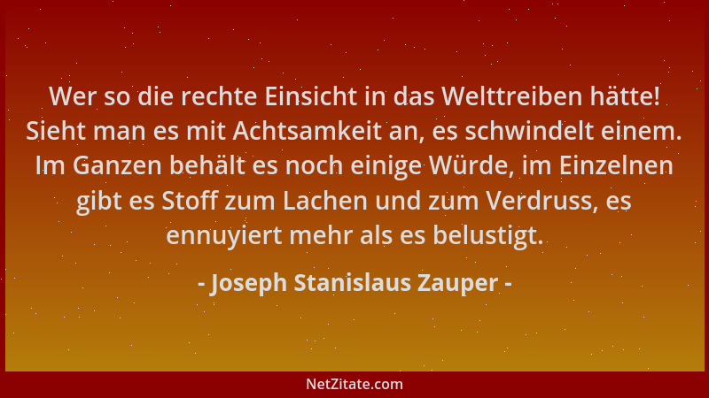 Joseph Stanislaus Zauper - Wer so die rechte Einsicht in das Welttreiben hätte! Sieht man es mit Achtsamkeit an, es schwind...