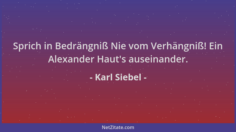Karl Siebel - Sprich in Bedrängniß Nie vom Verhängniß! Ein Alexander Haut 's auseinander....