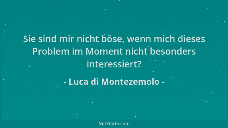 Luca di Montezemolo - Sie sind mir nicht böse, wenn mich dieses Problem im Moment nicht besonders interessiert?...